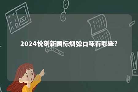 2024悦刻新国标烟弹口味有哪些	？ 
